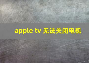 apple tv 无法关闭电视